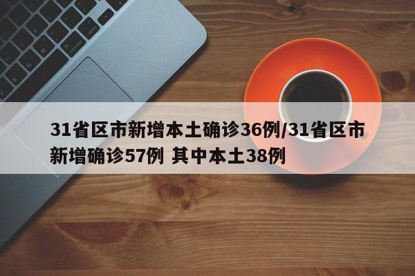 31省区市新增本土确诊36例/31省区市新增确诊57例 其中本土38例