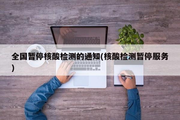 全国暂停核酸检测的通知(核酸检测暂停服务)