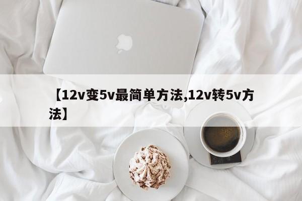 【12v变5v最简单方法,12v转5v方法】