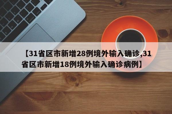 【31省区市新增28例境外输入确诊,31省区市新增18例境外输入确诊病例】