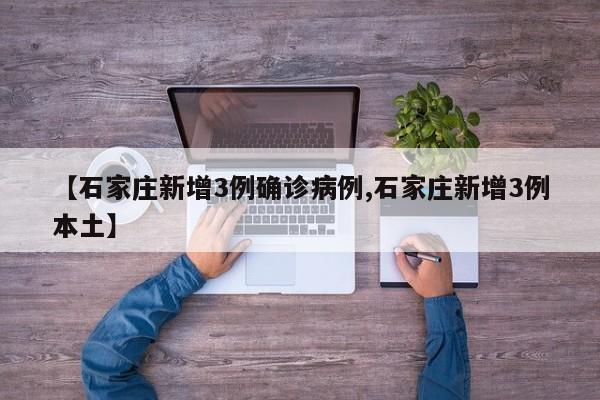 【石家庄新增3例确诊病例,石家庄新增3例本土】