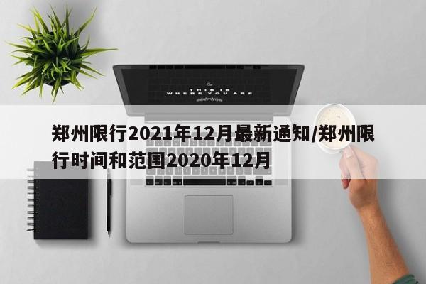 郑州限行2021年12月最新通知/郑州限行时间和范围2020年12月