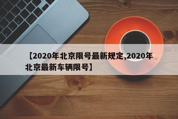 【2020年北京限号最新规定,2020年北京最新车辆限号】