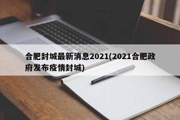 合肥封城最新消息2021(2021合肥政府发布疫情封城)
