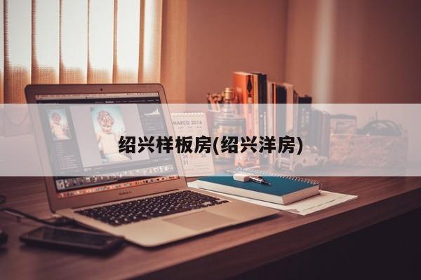 绍兴样板房(绍兴洋房)