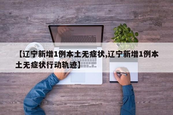 【辽宁新增1例本土无症状,辽宁新增1例本土无症状行动轨迹】