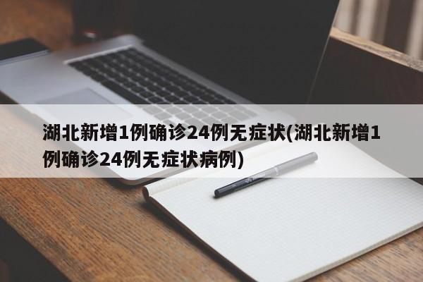 湖北新增1例确诊24例无症状(湖北新增1例确诊24例无症状病例)