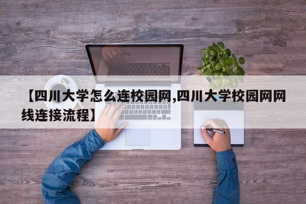【四川大学怎么连校园网,四川大学校园网网线连接流程】