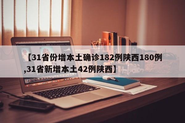 【31省份增本土确诊182例陕西180例,31省新增本土42例陕西】