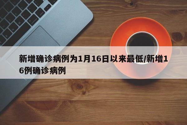 新增确诊病例为1月16日以来最低/新增16例确诊病例